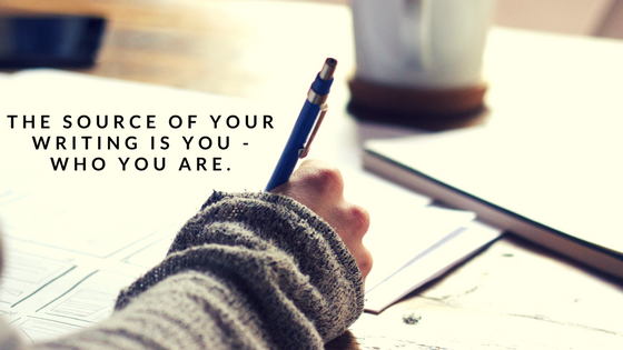 The source of your writing is you - who you are.