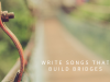 Write Songs That Build Bridges