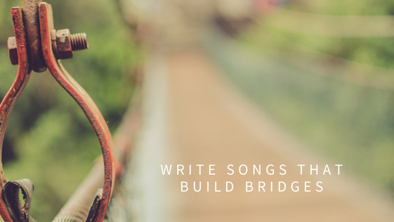 Write songs that build bridges