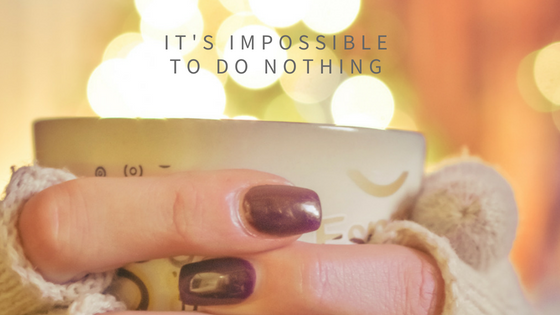 It's Impossible to do Nothing